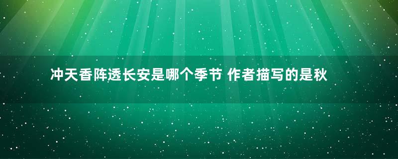 冲天香阵透长安是哪个季节 作者描写的是秋天还是春天